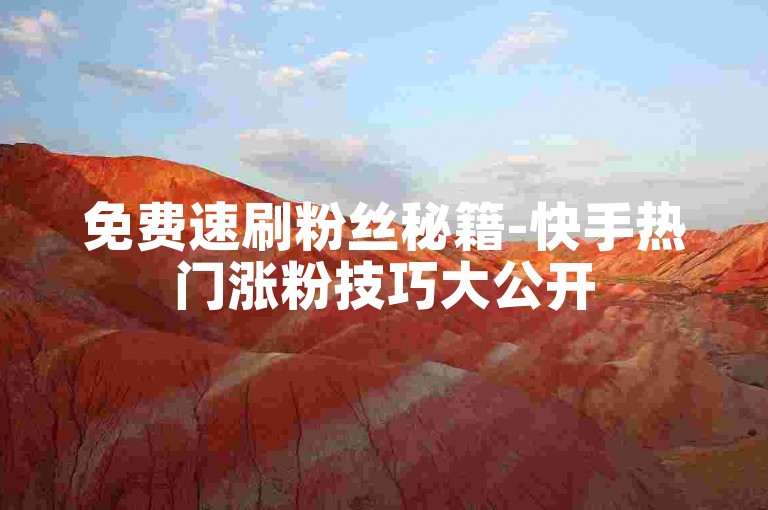 免费速刷粉丝秘籍-快手热门涨粉技巧大公开