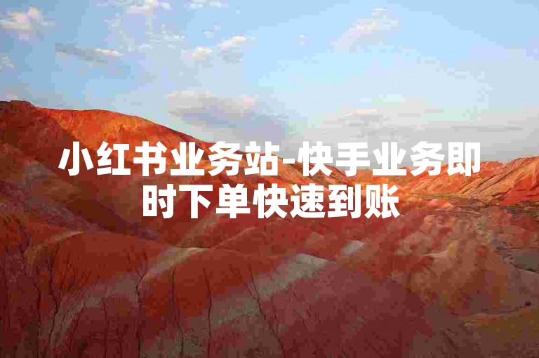 小红书业务站-快手业务即时下单快速到账