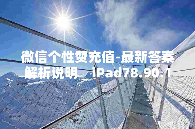 微信个性赞充值-最新答案解析说明 _ iPad78.90.125