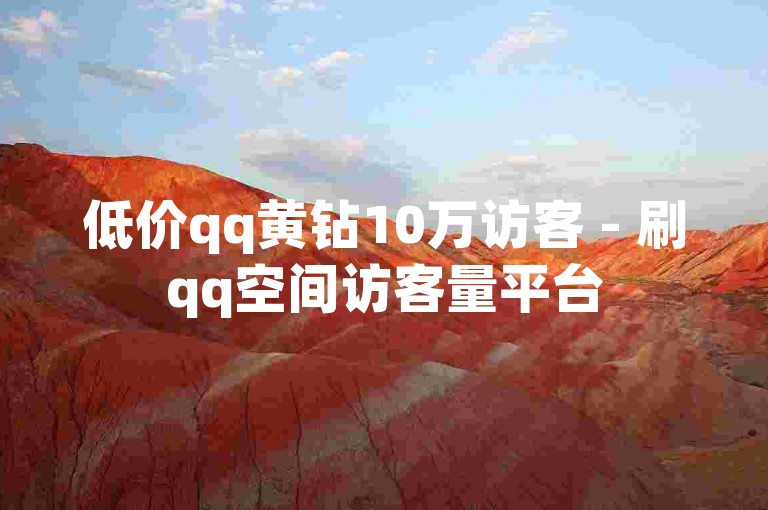 低价qq黄钻10万访客 - 刷qq空间访客量平台