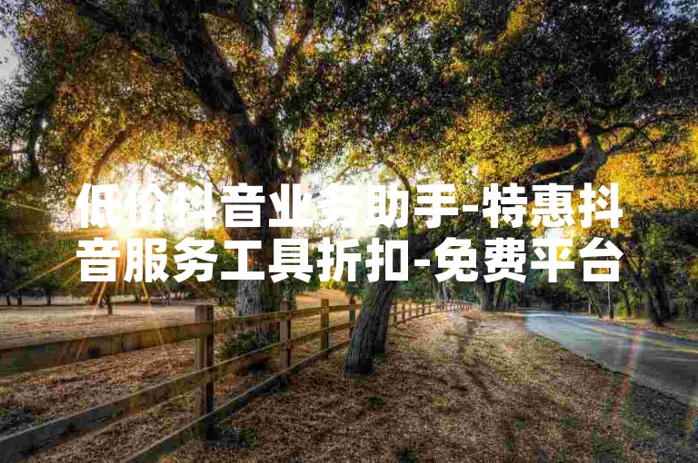 低价抖音业务助手-特惠抖音服务工具折扣-免费平台实时访客量购买渠道-星辰刷赞内幕大曝光
