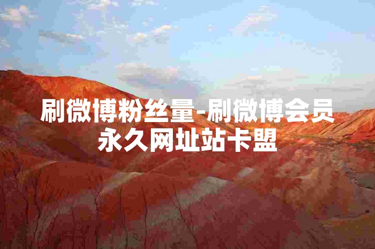 刷微博粉丝量-刷微博会员永久网址站卡盟