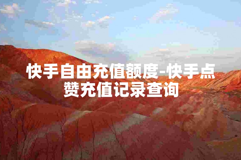 快手自由充值额度-快手点赞充值记录查询
