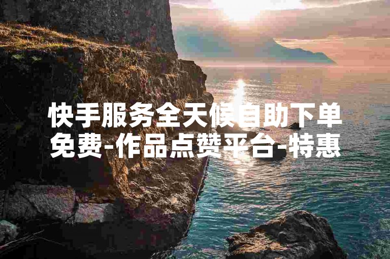 快手服务全天候自助下单免费-作品点赞平台-特惠卡盟全网超低价-星耀云商城便捷下单