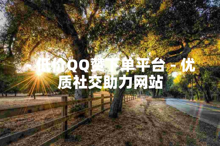 - 低价QQ赞下单平台 - 优质社交助力网站