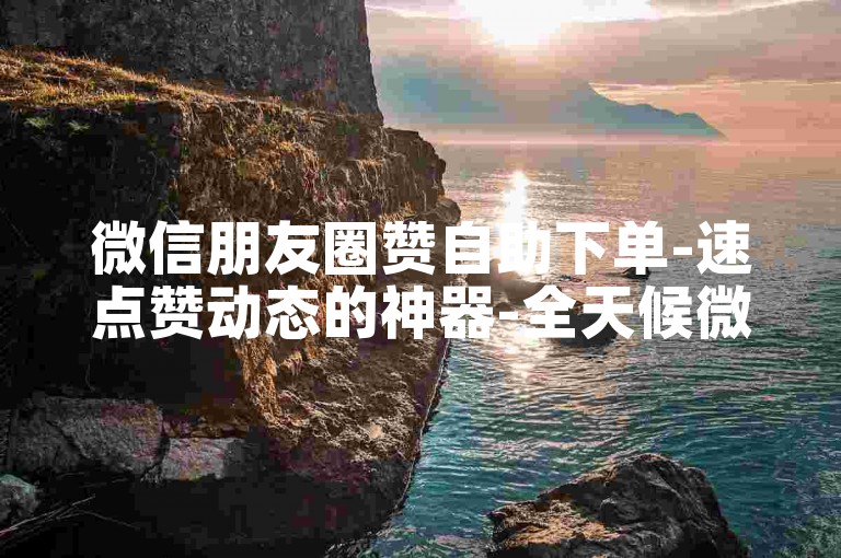 微信朋友圈赞自助下单-速点赞动态的神器-全天候微信点赞服务-优惠影视会员批发平台-