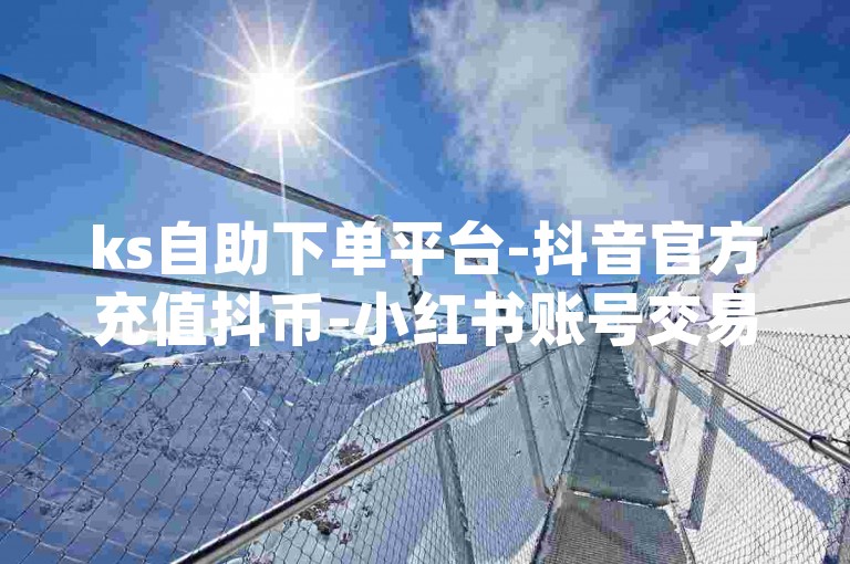 ks自助下单平台-抖音官方充值抖币-小红书账号交易-dy平台