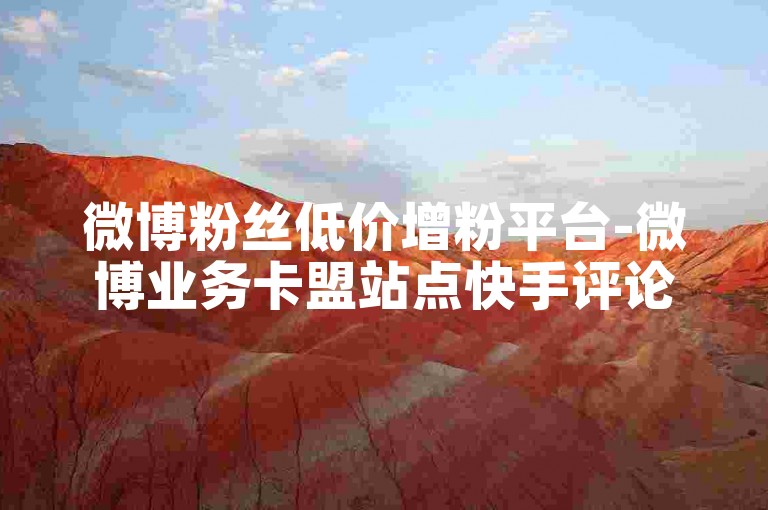 微博粉丝低价增粉平台-微博业务卡盟站点快手评论在线