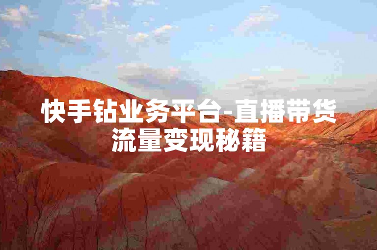 快手钻业务平台-直播带货流量变现秘籍