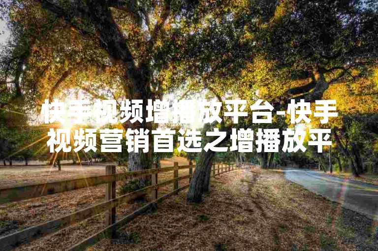快手视频增播放平台-快手视频营销首选之增播放平台