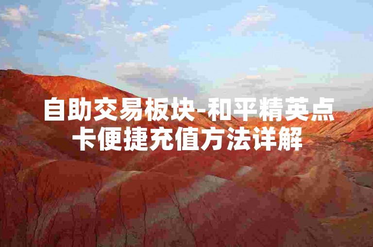 自助交易板块-和平精英点卡便捷充值方法详解