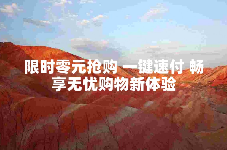 限时零元抢购 一键速付 畅享无忧购物新体验