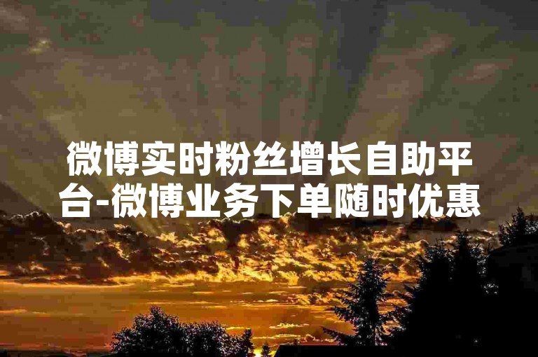 微博实时粉丝增长自助平台-微博业务下单随时优惠 - 淘宝红包互助刷助力网站 - 小红书自助快速涨粉