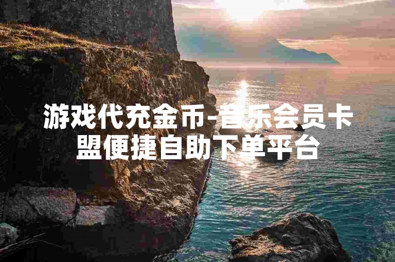 游戏代充金币-音乐会员卡盟便捷自助下单平台