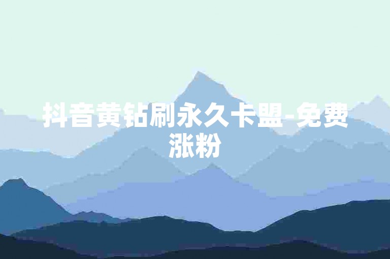 抖音黄钻刷永久卡盟-免费涨粉5000，平台推广