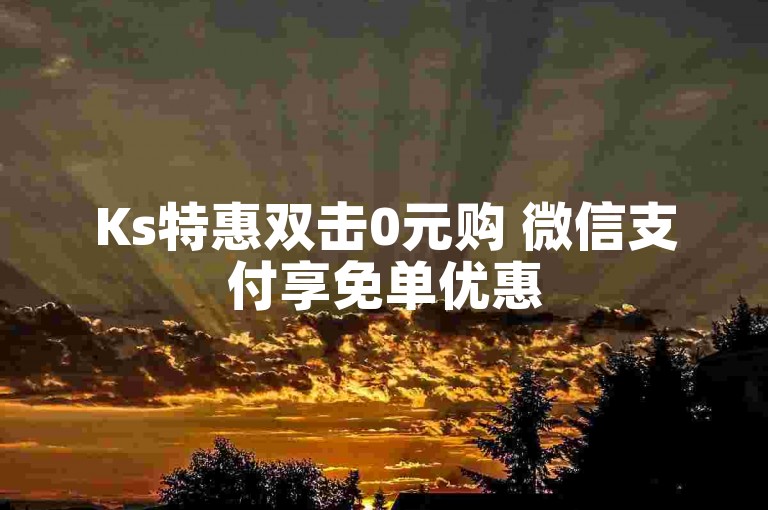 Ks特惠双击0元购 微信支付享免单优惠
