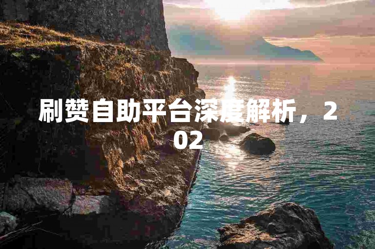 刷赞自助平台深度解析，2025最新抖音涨粉秘籍，轻松提升粉丝量！