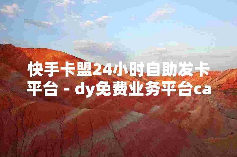 快手卡盟24小时自助发卡平台 - dy免费业务平台call-快手刷10000播放量网站
