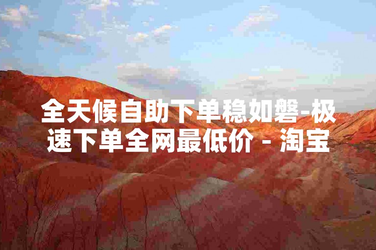全天候自助下单稳如磐-极速下单全网最低价 - 淘宝助力砍价平台实惠 - 免费领空间赞自助站点