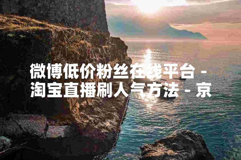 微博低价粉丝在线平台 - 淘宝直播刷人气方法 - 京东商品推广助力神器无上限 - 哔哩哔哩24小时业务办理站