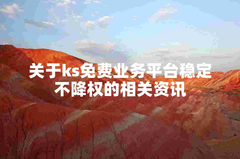关于ks免费业务平台稳定不降权的相关资讯