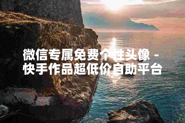 微信专属免费个性头像 - 快手作品超低价自助平台