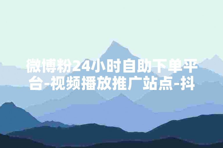 微博粉24小时自助下单平台-视频播放推广站点-抖音账号交易中心-QQ说说点赞生成工具