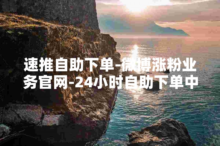 速推自助下单-微博涨粉业务官网-24小时自助下单中心网红店铺-小红书全天候点赞自助平台