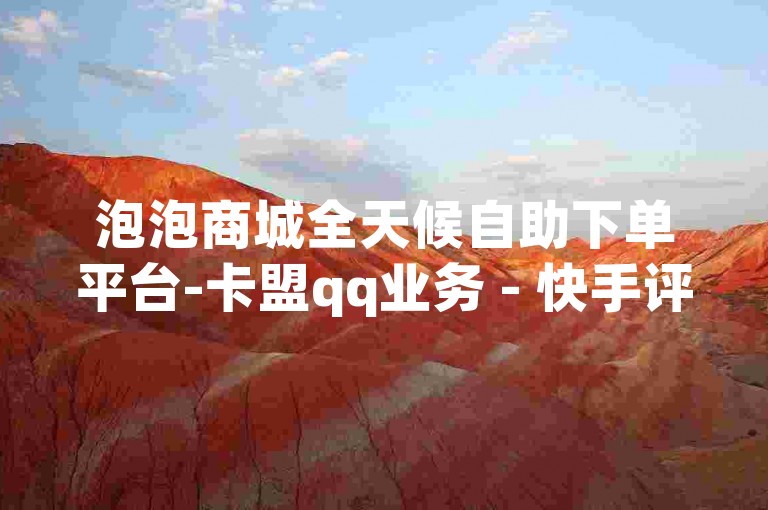 泡泡商城全天候自助下单平台-卡盟qq业务 - 快手评论自助下单24小时 - 低价秒单业务
