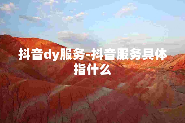 抖音dy服务-抖音服务具体指什么