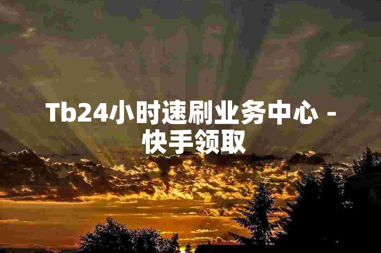 Tb24小时速刷业务中心 - 快手领取5000点赞量-