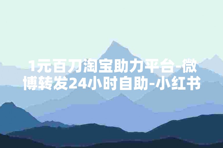 1元百刀淘宝助力平台-微博转发24小时自助-小红书点赞购买-微博评论购买
