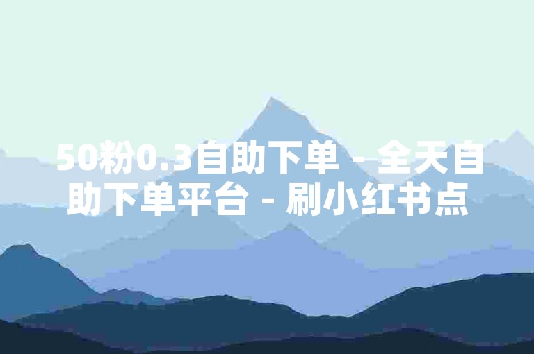 50粉0.3自助下单 - 全天自助下单平台 - 刷小红书点赞支付宝付 - 腾讯视频优惠会员卡盟 - 微博免费涨粉 - 快手自助业务下单真实