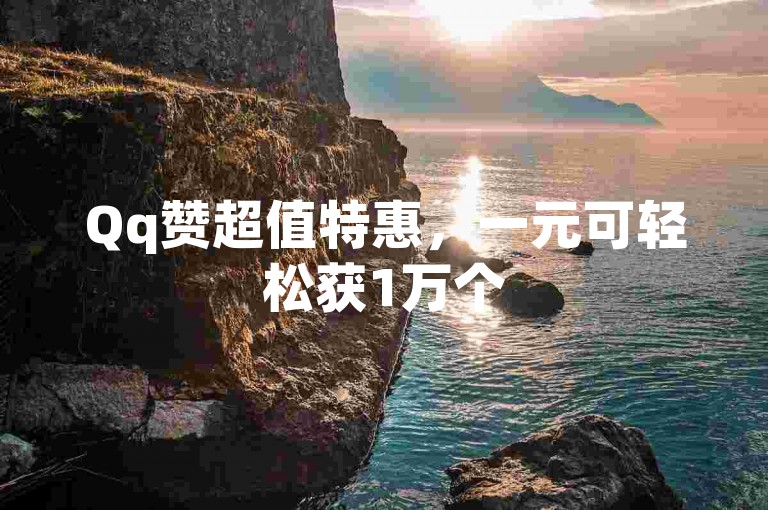 Qq赞超值特惠，一元可轻松获1万个