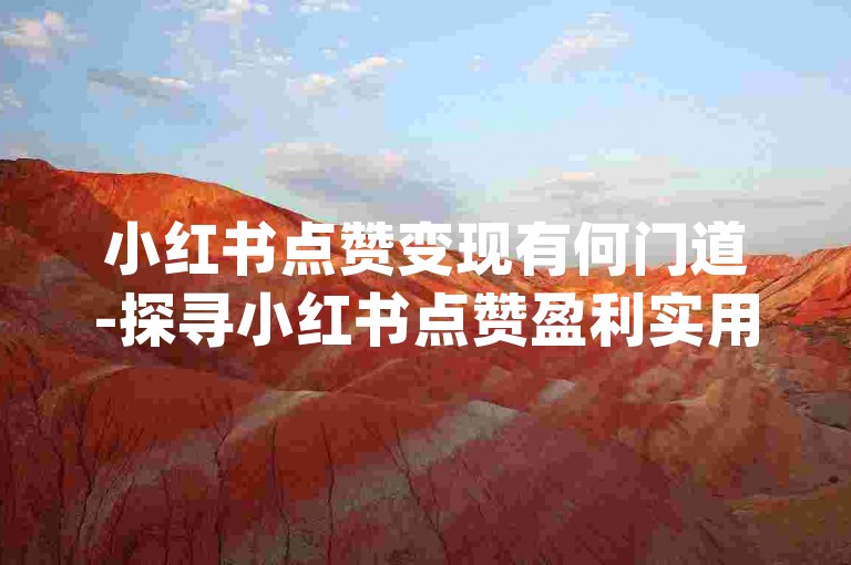 小红书点赞变现有何门道-探寻小红书点赞盈利实用方法-dy低价24小时自助下单平台-抖音业务平台悦享网重磅登场！