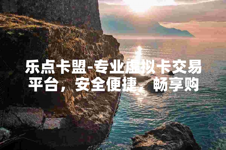 乐点卡盟-专业虚拟卡交易平台，安全便捷，畅享购物新体验