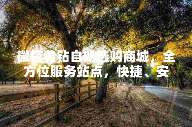 微信黄钻自助选购商城，全方位服务站点，快捷、安心、省心