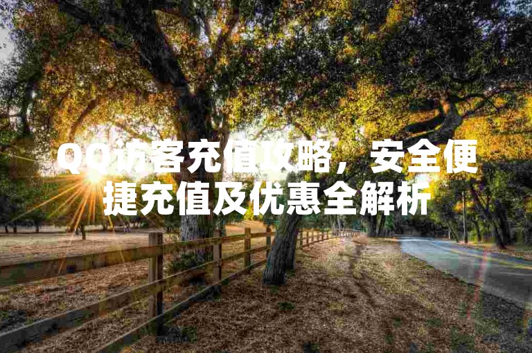 QQ访客充值攻略，安全便捷充值及优惠全解析