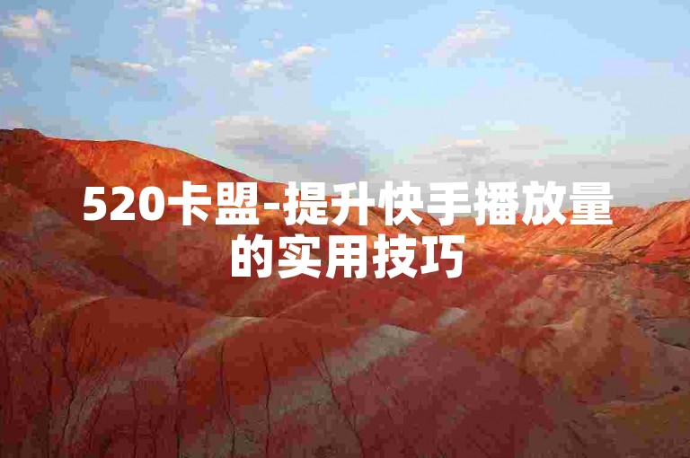520卡盟-提升快手播放量的实用技巧