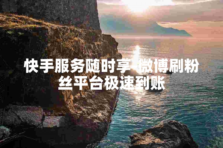 快手服务随时享-微博刷粉丝平台极速到账