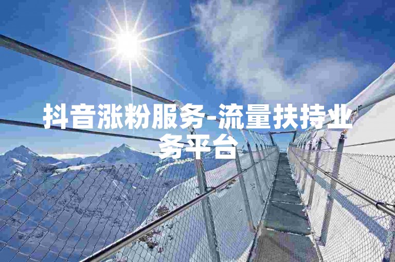 抖音涨粉服务-流量扶持业务平台