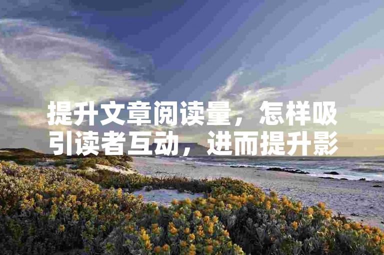 提升文章阅读量，怎样吸引读者互动，进而提升影响力
