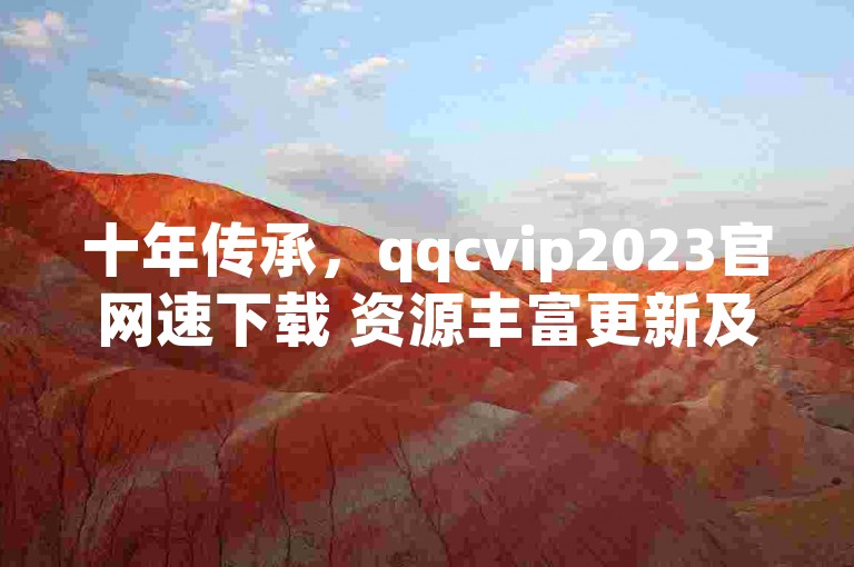 十年传承，qqcvip2023官网速下载 资源丰富更新及时