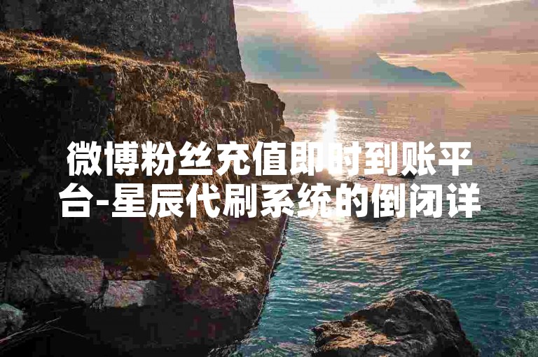 微博粉丝充值即时到账平台-星辰代刷系统的倒闭详情