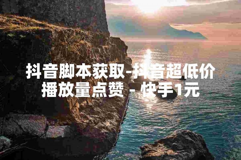 抖音脚本获取-抖音超低价播放量点赞 - 快手1元500赞 - 点赞充值快速到账方法