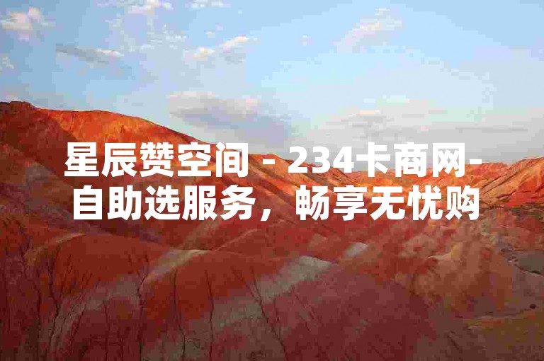 星辰赞空间 - 234卡商网-自助选服务，畅享无忧购物之旅