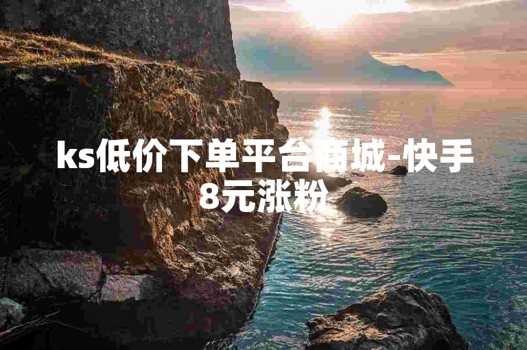 ks低价下单平台商城-快手8元涨粉