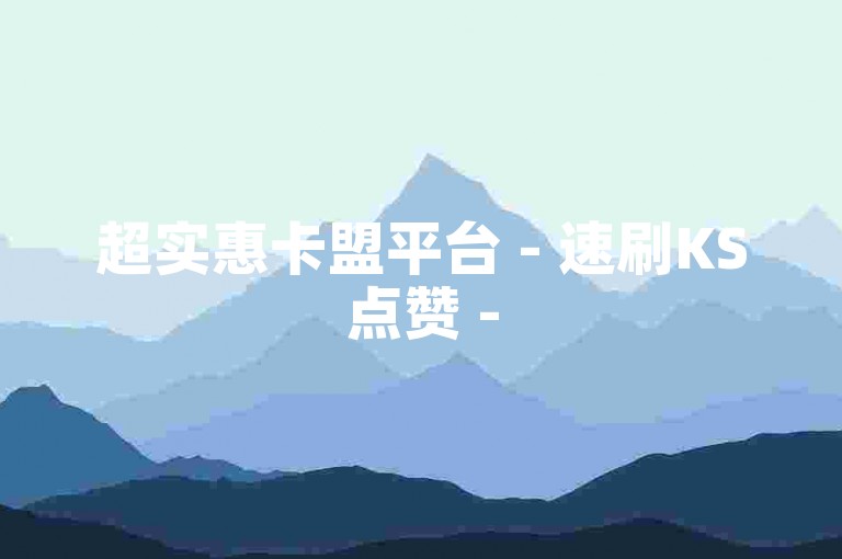 超实惠卡盟平台 - 速刷KS点赞 -
