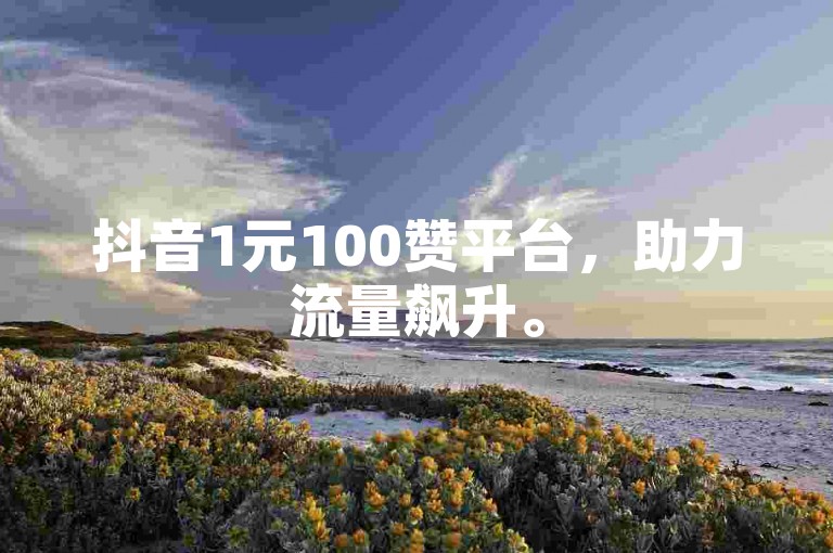 抖音1元100赞平台，助力流量飙升。