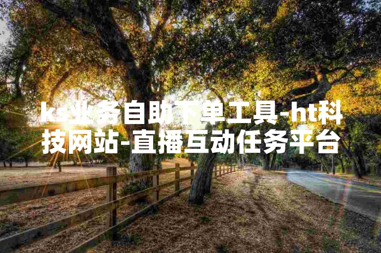 ks业务自助下单工具-ht科技网站-直播互动任务平台-微信投票助力链接